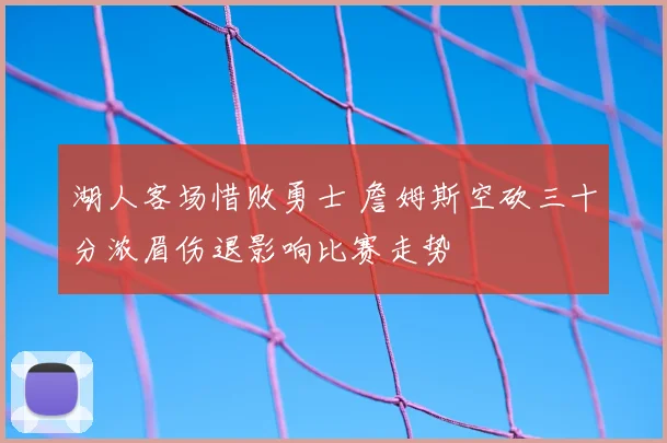 湖人客场惜败勇士 詹姆斯空砍三十分浓眉伤退影响比赛走势
