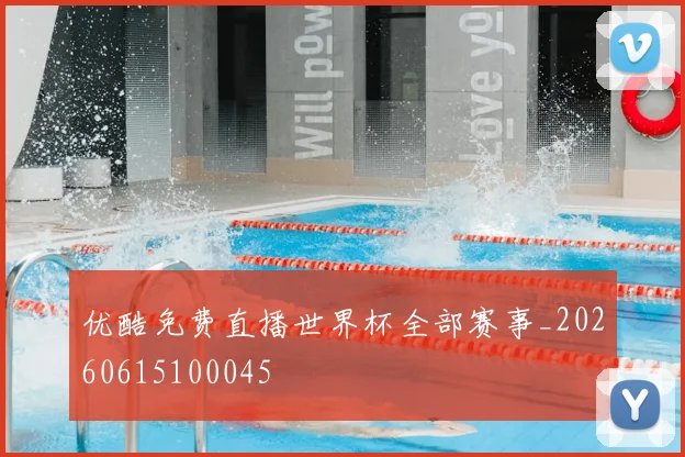 优酷免费直播世界杯全部赛事_20260615100045