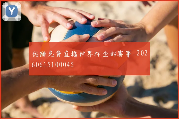 优酷免费直播世界杯全部赛事_20260615100045