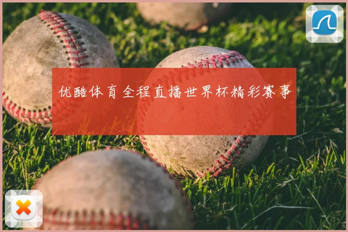 优酷体育全程直播世界杯精彩赛事