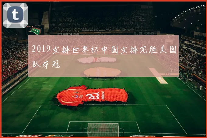 2019女排世界杯中国女排完胜美国队夺冠