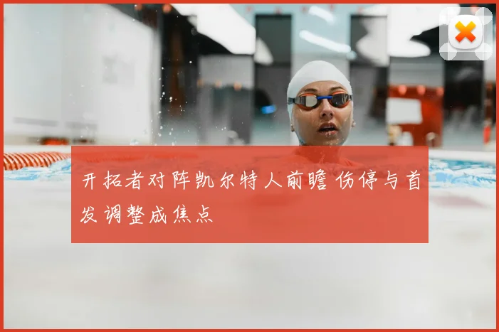 开拓者对阵凯尔特人前瞻 伤停与首发调整成焦点