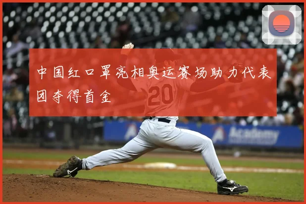 中国红口罩亮相奥运赛场助力代表团夺得首金