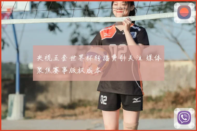 央视五套世界杯转播费引关注 媒体聚焦赛事版权成本
