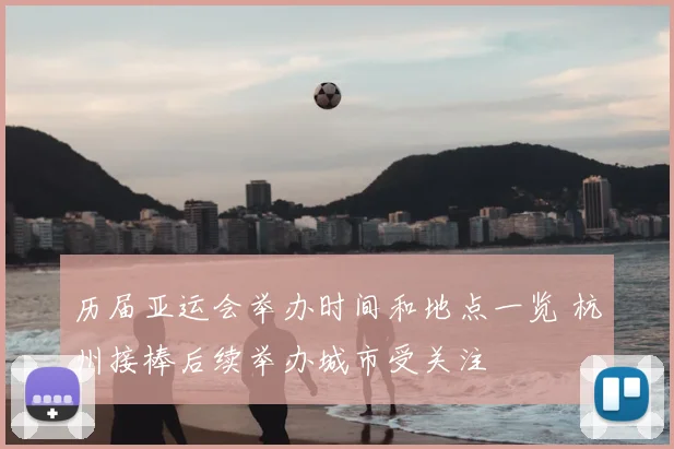 历届亚运会举办时间和地点一览 杭州接棒后续举办城市受关注