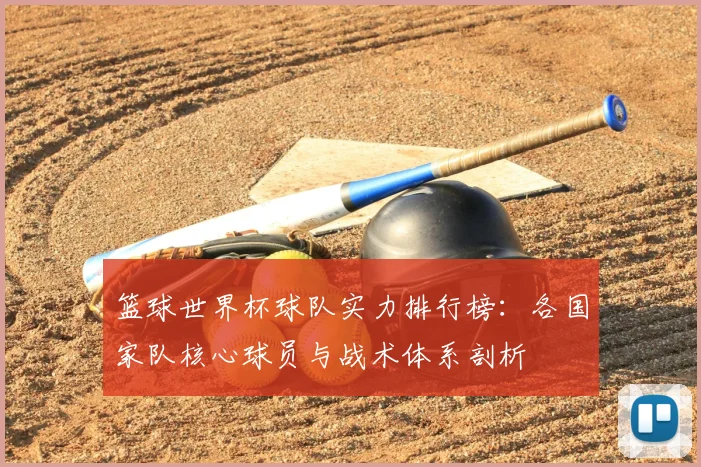 篮球世界杯球队实力排行榜:各国家队核心球员与战术体系剖析