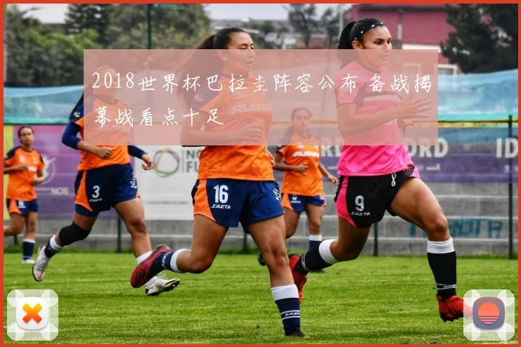 2018世界杯巴拉圭阵容公布 备战揭幕战看点十足