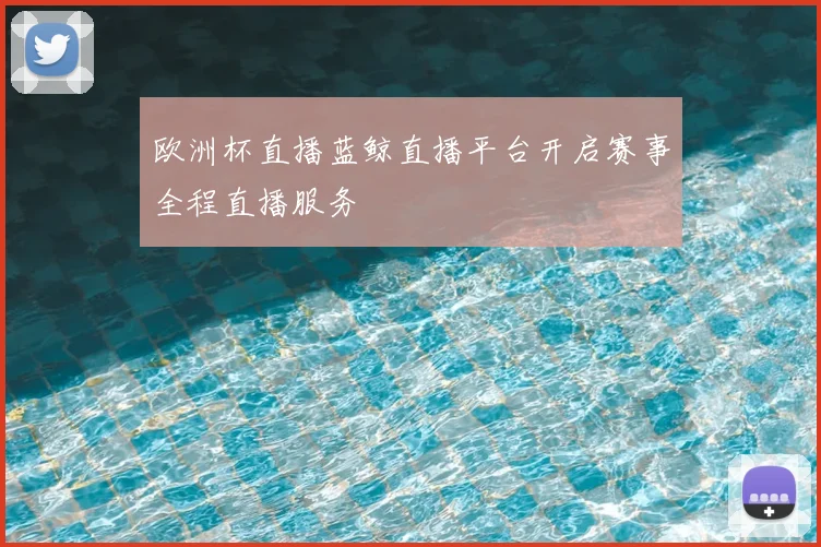 欧洲杯直播蓝鲸直播平台开启赛事全程直播服务