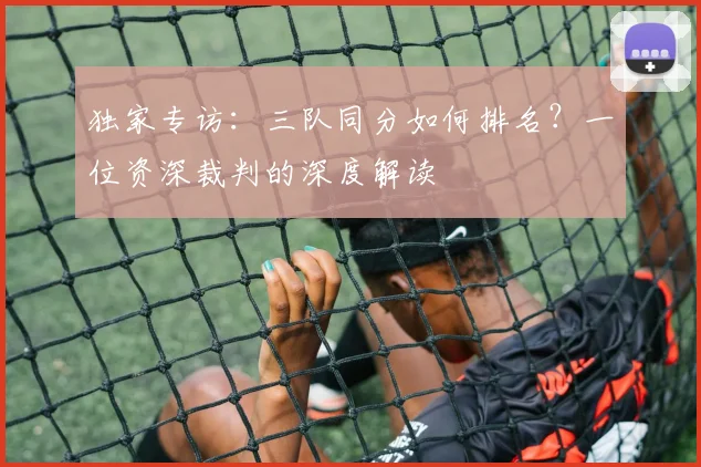 独家专访:三队同分如何排名?一位资深裁判的深度解读
