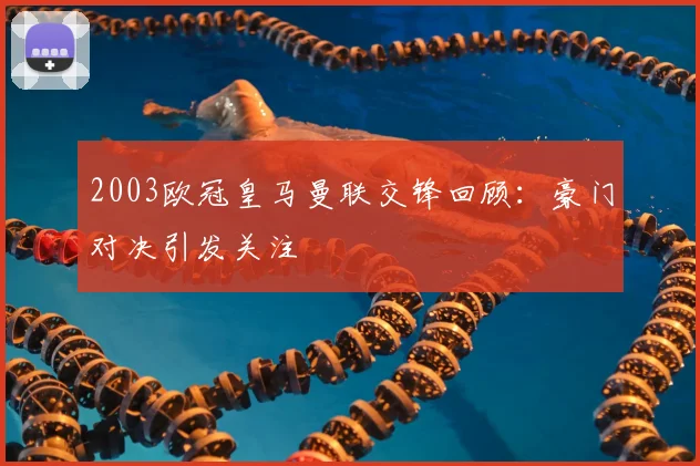 2003欧冠皇马曼联交锋回顾：豪门对决引发关注