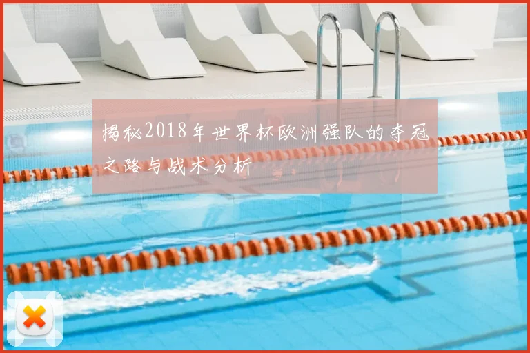 揭秘2018年世界杯欧洲强队的夺冠之路与战术分析