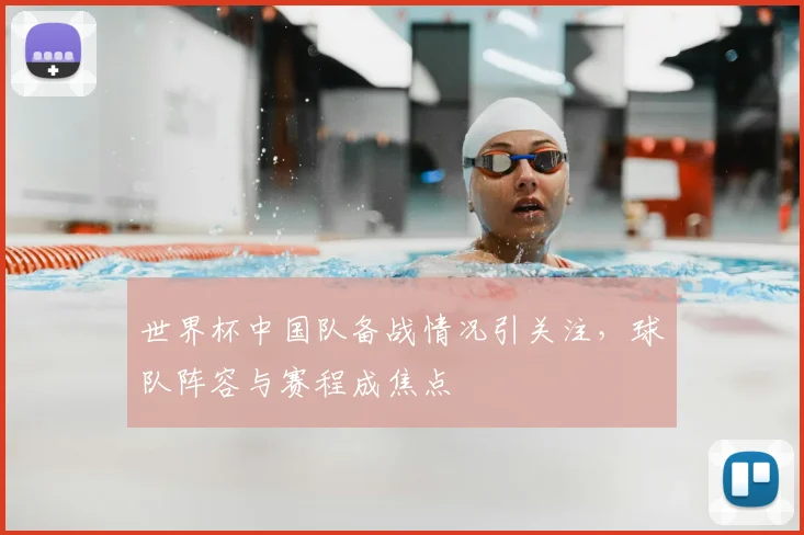 世界杯中国队备战情况引关注，球队阵容与赛程成焦点