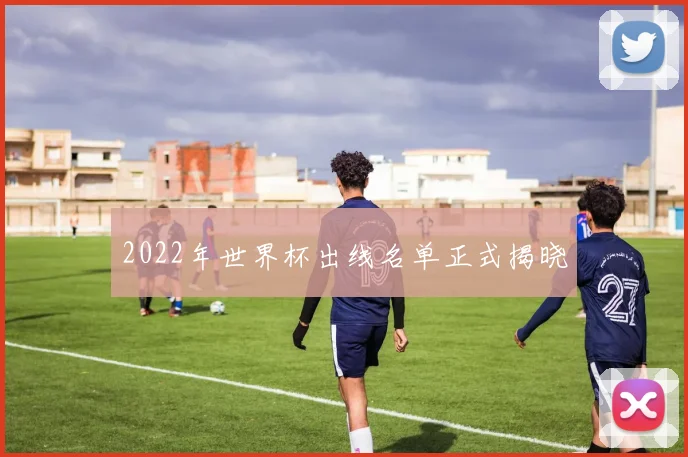 2022年世界杯出线名单正式揭晓