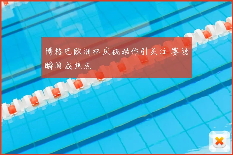 博格巴欧洲杯庆祝动作引关注 赛场瞬间成焦点