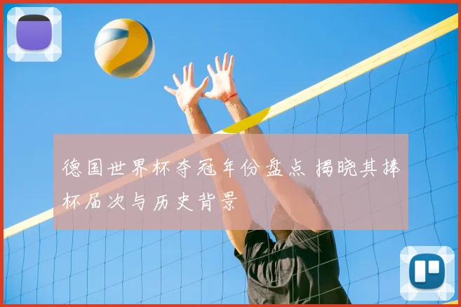 德国世界杯夺冠年份盘点 揭晓其捧杯届次与历史背景