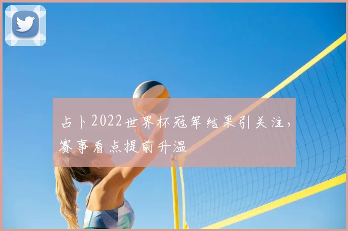 占卜2022世界杯冠军结果引关注,赛事看点提前升温