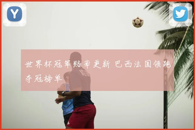 世界杯冠军赔率更新 巴西法国领跑夺冠榜单