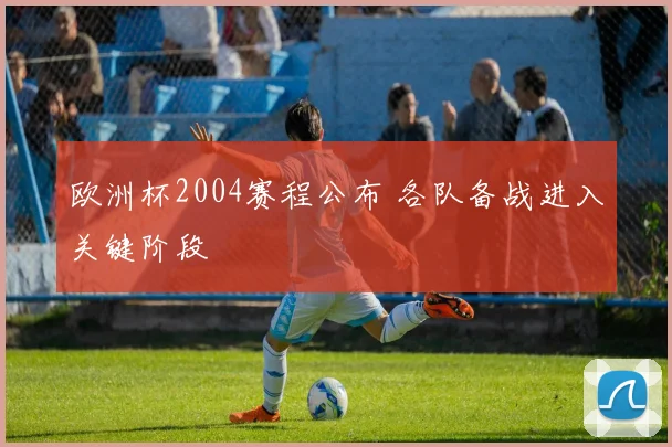 欧洲杯2004赛程公布 各队备战进入关键阶段