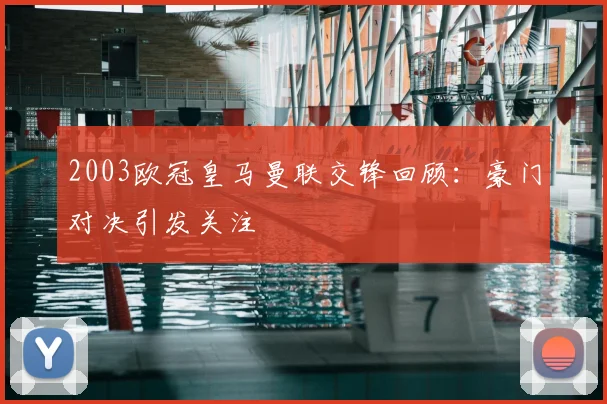 2003欧冠皇马曼联交锋回顾：豪门对决引发关注