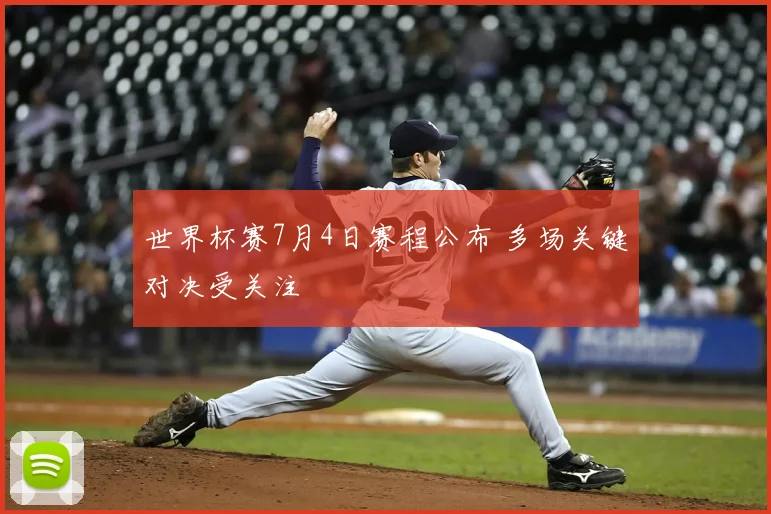 世界杯赛7月4日赛程公布 多场关键对决受关注
