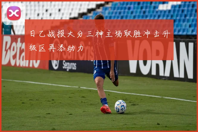 日乙战报大分三神主场取胜冲击升级区再添动力