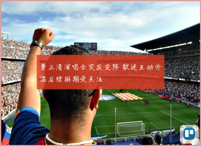 费玉清演唱会突发变阵 歌迷互动升温后续排期受关注